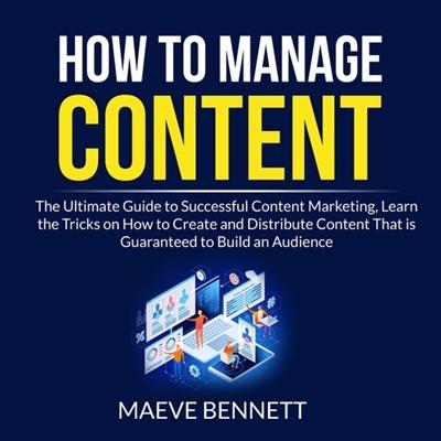 How to Manage Content The Ultimate Guide to Successful Content Marketing [Audiobook]