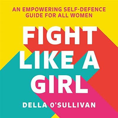 Fight Like a Girl An Empowering Self-Defence Guide for All Women [Audiobook]