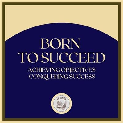 Born to Succeed: Achieving Objectives, Conquering Success by LIBROTEKA [Audiobook]