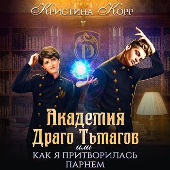 Корр Кристина - Академия Драго Тьмагов, или Как я притворилась парнем (Аудиокнига)