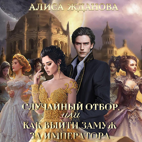 Жданова Алиса - Случайный отбор, или Как выйти замуж за императора (Аудиокнига) 2023