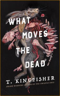 What Moves the Dead by T  Kingfisher