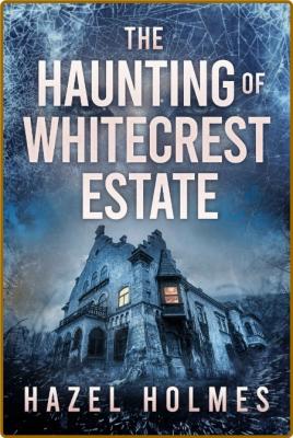 The Haunting of Whitecrest Estate by Hazel Holmes