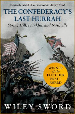 The Confederacy's Last Hurrah  Spring Hill, Franklin, and Nashville by  Sword