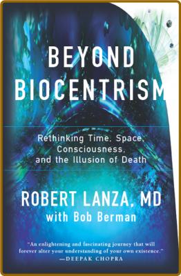 Beyond Biocentrism  Rethinking Time, Space, Consciousness, and the Illusion of Dea...