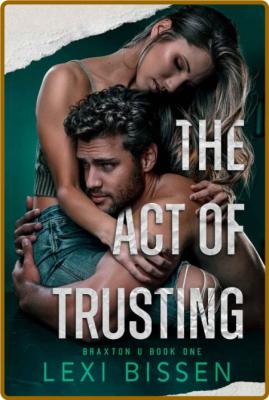 The Act of Trusting (Braxton U - Lexi Bissen  _1b333a9d5d0fbd26ef9206a0386c9c07