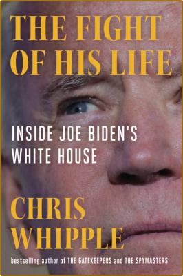 The Fight of His Life  Inside Joe Biden's White House by Chris Whipple