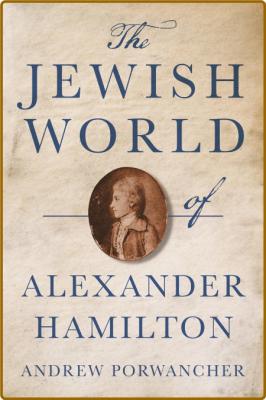 The Jewish World of Alexander Hamilton by Andrew Porwancher  _8e431d532308d8e5349df419250bb03c