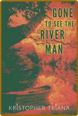 Gone to See the River Man by Kristopher Triana  _0a3bbe466aceda56b67680a735853c93