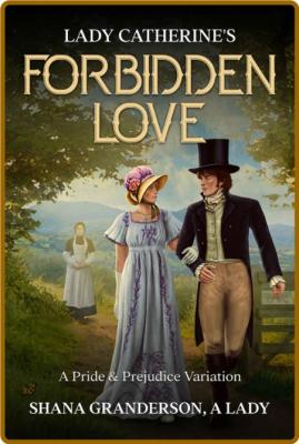 Lady Catherine's Forbidden Love - Shana Granderson A Lady  _98236b7670a9fbb01654a044fe86ea70