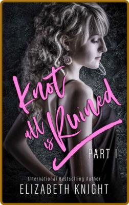 Knot All Is Ruined Part  1 - Elizabeth Knight  _896c9335f12a529ac246b5a45c35afa2