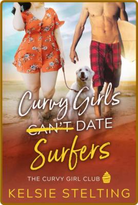 Curvy Girls Can't Date Surfers - Kelsie Stelting