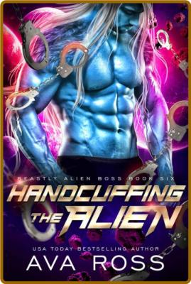 Handcuffing the Alien  An alien - Ava Ross  _042ef1ec4823caa145b8c25d2e3364da