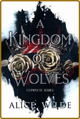 A Kingdom of Wolves Complete Se - Alice Wilde  _1b0e8007564f70c7e9546137398f6b71