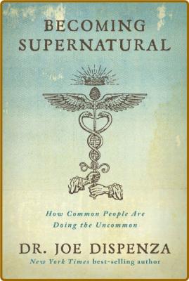 Becoming Supernatural  How Common People Are Doing the Uncommon by Joe Dispenza