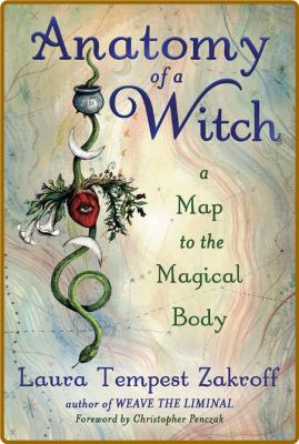 Anatomy of a Witch  A Map to the Magical Body by Laura Tempest Zakroff