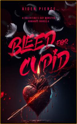 Bleed for Cupid  A Dark Monster - Aiden Pierce